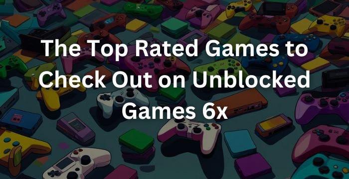 The Top Rated Games to Check Out on Unblocked Games 6x